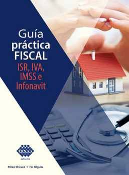 GUA PRCTICA FISCAL 3ED. -ISR, IVA, IMSSE INFONAVIT-