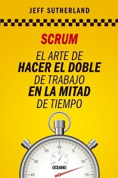 SCRUM. EL ARTE DE HACER EL DOBLE DE TRABAJO EN LA MITAD DE TIEMPO