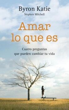 AMAR LO QUE ES -CUATRO PREGUNTAS QUE PUEDEN CAMBIAR TU VIDA-