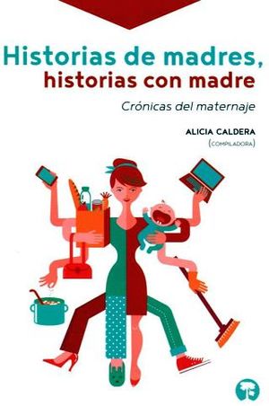 HISTORIAS DE MADRES, HISTORIAS CON MADRE -CRONICAS DEL MATERNAJE-