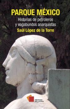 PARQUE MEXICO -HISTORIAS DE PETROLEROS Y VAGABUNDOS ANARQUISTAS-