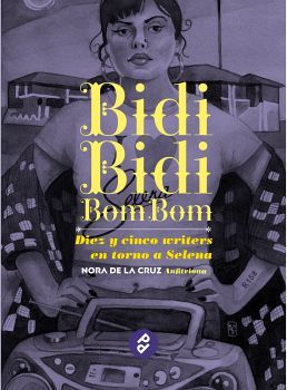 BIDI BIDI BOM BOM -DIEZ Y CINCO WRITERS EN TORNO A SELENA-