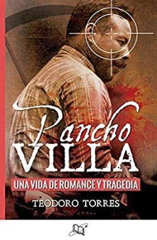PANCHO VILLA -UNA VIDA DE ROMANCE Y TRAGEDIA- (UNIVERSO HISTORICO
