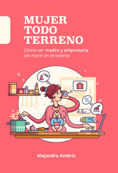 MUJER TODO TERRENO -C�MO SER MADRE Y EMPRESARIA SIN MORIR-