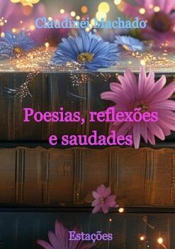 POESIAS, REFLEXES E SAUDADES