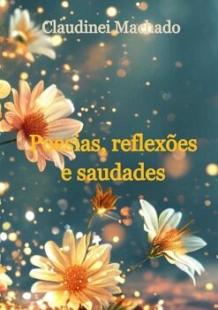 POESIAS, REFLEXES E SAUDADES