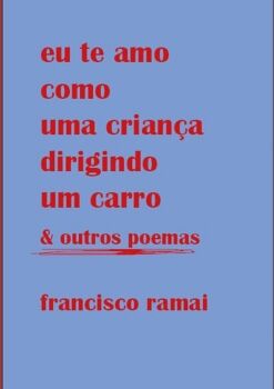 EU TE AMO COMO UMA CRIAN�A DIRIGINDO UM CARRO & OUTROS POEMAS