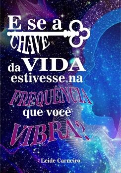 E SE A CHAVE DA VIDA ESTIVESSE NA FREQU�NCIA QUE VOC� VIBRA?