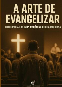 A ARTE DE EVANGELIZAR - FOTOGRAFIA E COMUNICAO NA IGREJA MODERNA