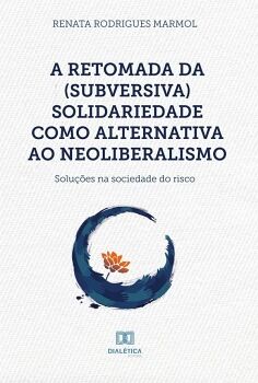 A RETOMADA DA (SUBVERSIVA) SOLIDARIEDADE COMO ALTERNATIVA AO NEOLIBERALISMO