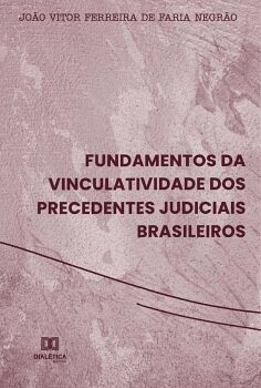 FUNDAMENTOS DA VINCULATIVIDADE DOS PRECEDENTES JUDICIAIS BRASILEIROS