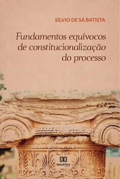 FUNDAMENTOS EQU�VOCOS DE CONSTITUCIONALIZA��O DO PROCESSO