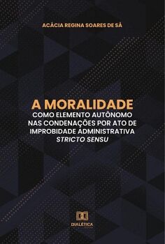 A MORALIDADE COMO ELEMENTO AUT�NOMO NAS CONDENA��ES POR ATO DE IMPROBIDADE ADMINISTRATIVA STRICTO SENSU