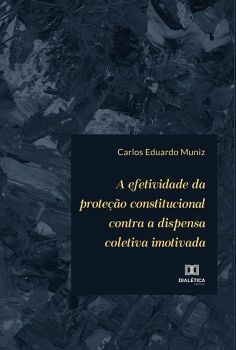A EFETIVIDADE DA PROTE��O CONSTITUCIONAL CONTRA A DISPENSA COLETIVA IMOTIVADA
