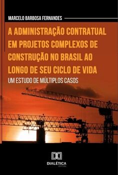 A ADMINISTRA��O CONTRATUAL EM PROJETOS COMPLEXOS DE CONSTRU��O NO BRASIL AO LONGO DE SEU CICLO DE VIDA