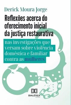REFLEXES ACERCA DO OFERECIMENTO INICIAL DA JUSTIA RESTAURATIVA NAS INVESTIGAES QUE VERSAM SOBRE VIOLNCIA DOMSTICA