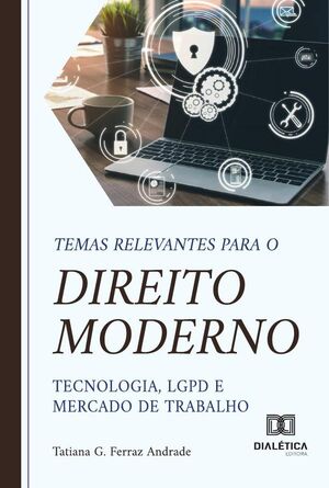 TEMAS RELEVANTES PARA O DIREITO MODERNO TECNOLOGIA, LGPD E MERCADO DE TRABALHO