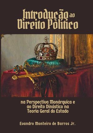 INTRODUO AO DIREITO POLTICO NA PERSPECTIVA MONRQUICA E AO DIREITO DINSTICO NA TEORIA GERAL DO ESTADO