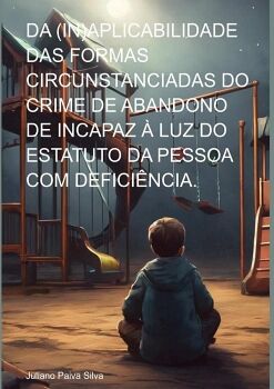 DA (IN)APLICABILIDADE DAS FORMAS CIRCUNSTANCIADAS DO CRIME DE ABANDONO DE INCAPAZ  LUZ DO ESTATUTO DA PESSOA COM DEFICI