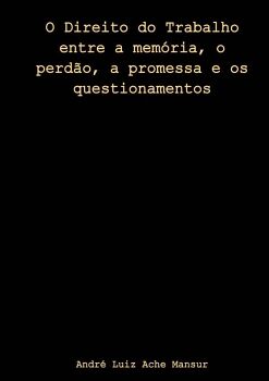 O DIREITO DO TRABALHO ENTRE A MEM�RIA, O PERD�O, A PROMESSA E OS QUESTIONAMENTOS