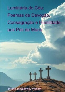 LUMIN�RIA DO C�U: POEMAS DE DEVO��O, CONSAGRA��O E HUMILDADE AOS P�S DE MARIA