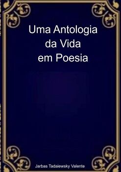 UMA ANTOLOGIA DA VIDA EM POESIA