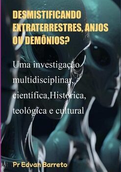 DESMISTIFICANDO EXTRATERRESTRES, ANJOS OU DEM�NIOS?