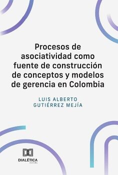 PROCESOS DE ASOCIATIVIDAD COMO FUENTE DE CONSTRUCCI�N DE CONCEPTOS Y MODELOS DE GERENCIA EN COLOMBIA