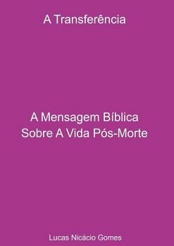 A TRANSFER�NCIA - A MENSAGEM B�BLICA SOBRE A VIDA P�S-MORTE.