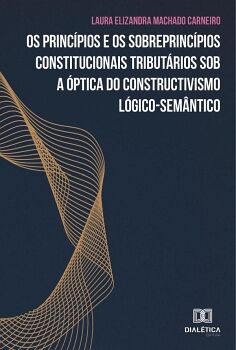 OS PRINC�PIOS E OS SOBREPRINC�PIOS CONSTITUCIONAIS TRIBUT�RIOS SOB A �PTICA DO CONSTRUCTIVISMO L�GICO-SEM�NTICO