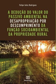 A DEDU��O DO VALOR DO PASSIVO AMBIENTAL NA DESAPROPRIA��O POR DESCUMPRIMENTO DA FUN��O SOCIOAMBIENTAL DA PROPRIEDADE RUR