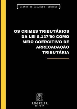 OS CRIMES TRIBUT�RIOS DA LEI 8.137/90 COMO MEIO COERCITIVO DE ARRECADA��O TRIBUT�RIA