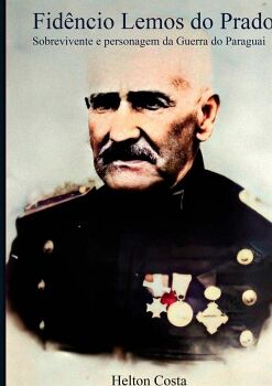 FID�NCIO LEMOS DO PRADO: SOBREVIVENTE E PERSONAGEM DA GUERRA DO PARAGUAI