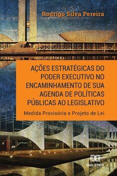 A��ES ESTRAT�GICAS DO PODER EXECUTIVO NO ENCAMINHAMENTO DE SUA AGENDA DE POL�TICAS P�BLICAS AO LEGISLATIVO