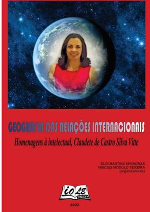 GEOGRAFIA DAS RELA��ES INTERNACIONAIS: HOMENAGENS � INTELECTUAL, CLAUDETE DE CASTRO SILVA VITTE