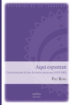 AQU� ESPANTAN. UNA INVITACI�N AL CINE DE TERROR MEXICANO (1933-1981)