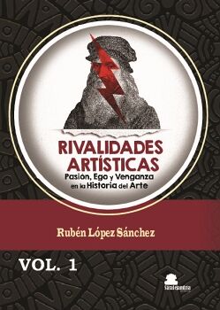 RIVALIDADES ART�STICAS. PASI�N, EGO Y VENGANZA EN LA HISTORIA DEL ARTE. VOLUMEN 1