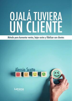 OJAL TUVIERA UN CLIENTE. MTODO PARA AUMENTAR VENTAS, BAJAR COSTES Y FIDELIZAR CON CLIENTES.