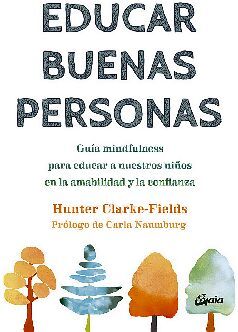 EDUCAR BUENAS PERSONAS -GUA MINDFULNESS PARA EDUCAR A NUESTROS-