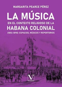 LA MSICA EN EL CONTEXTO RELIGIOSO DE LA HABANA COLONIAL (1853-1898): ESPACIOS, MSICOS Y REPERTORIOS