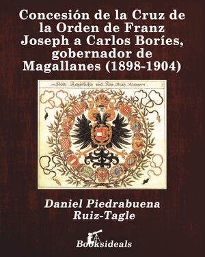 CONCESIN DE LA CRUZ DE LA ORDEN DE FRANZ JOSEPH A CARLOS BORES, GOBERNADOR DE MAGALLANES (1898-1904)