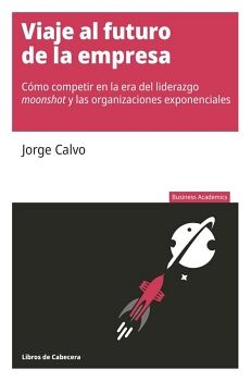 VIAJE AL FUTURO DE LA EMPRESA: CMO COMPETIR EN LA ERA DEL LIDERAZGO MOONSHOT Y LAS ORGANIZACIONES EXPONENCIALES