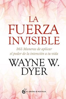 FUERZA INVISIBLE, LA. 365 MANERAS DE APLICAR EL PODER DE LA INTENCIN A TU VIDA