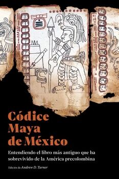 CDICE MAYA DE MXICO. ENTENDIENDO EL LIBRO MS ANTIGUO QUE HA SOBREVIVIDO DE LA AMRICA PRECOLOMBINA