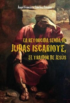 LA RETORCIDA SENDA DE JUDAS ISCARIOTE,  EL TRAIDOR DE JESS