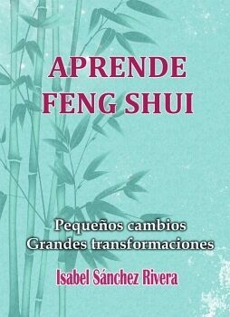 APRENDE FENG SHUI. PEQUEOS CAMBIOS GRANDES TRANSFORMACIONES