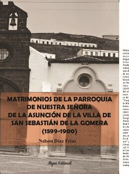 MATRIMONIOS DE LA PARROQUIA DE NUESTRA SE�ORA DE LA ASUNCI�N DE LA VILLA DE SAN SEBASTI�N DE LA GOMERA (1599-1900)