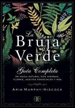 BRUJA VERDE, LA. GUA COMPLETA DE MAGIA NATURAL CON HIERBAS, FLORES, ACEITES ESENCIALES Y MS