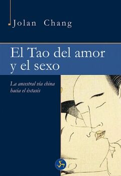 TAO DEL AMOR Y EL SEXO, EL. LA ANCESTRAL VA CHINA HACIA EL XTASIS