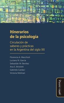 ITINERARIOS DE LA PSICOLOG�A. CIRCULACI�N DE SABERES Y PR�CTICAS EN LA ARGENTINA DEL SIGLO XX